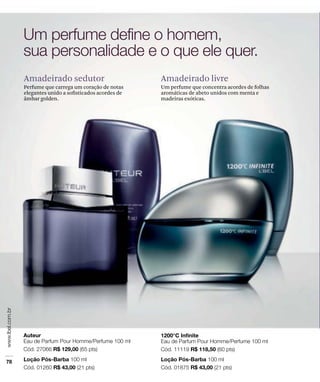 Amadeirado sedutor
Perfume que carrega um coração de notas
elegantes unido a soﬁsticados acordes de
âmbar golden.
Amadeirado livre
Um perfume que concentra acordes de folhas
aromáticas de abeto unidos com menta e
madeiras exóticas.
 