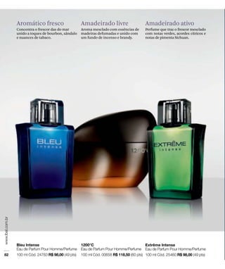 Amadeirado ativo
Perfume que traz o frescor mesclado
com notas verdes, acordes cítricos e
notas de pimenta Sichuan.
Aromático fresco
Concentra o frescor das do mar
unido a toques de bourbon, sândalo
e nuances de tabaco.
Amadeirado livre
Aroma mesclado com essências de
madeiras defumadas e unido com
um fundo de incenso e brandy.
 