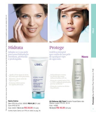 ProtegeHidrata
Adapta-se à sua pele
para uma hidratação
imediata, profunda
e prolongada.
A defesa integral
que cuida da sua pele
de qualquer tipo
de agressão.
_ Ajuda a levar água às áreas
do rosto que mais precisam.
_Mantém o bom nível de
água na pele.
_Texturas refrescantes
de rápida absorção.
_Antioxidantes contra
os efeitos dos raios
infravermelhos (IV-A).
_Proteção contra raios UVA
e UVB e radiação produzida
por luz artificial.**
_Proteção contra os efeitos
da poluição.
 