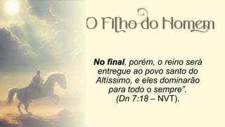 No final, porém, o reino será
entregue ao povo santo do
Altíssimo, e eles dominarão
para todo o sempre”.
(Dn 7:18 – NVT).
 