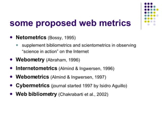 some proposed web metrics <ul><li>Netometrics   (Bossy, 1995) </li></ul><ul><ul><li>supplement bibliometrics and scientome...