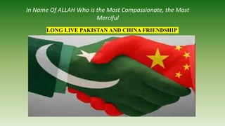 In Name Of ALLAH Who is the Most Compassionate, the Most
Merciful
LONG LIVE PAKISTAN AND CHINA FRIENDSHIP
 