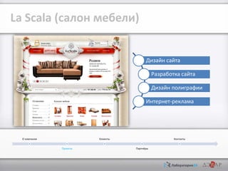 La Scalа (салон мебели)
Дизайн сайта
Разработка сайта
Дизайн полиграфии
Интернет-реклама

О компании

Клиенты
Проекты

Контакты
Партнёры

 