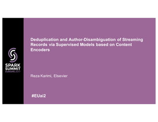 Reza Karimi, Elsevier
Deduplication and Author-Disambiguation of Streaming
Records via Supervised Models based on Content
Encoders
#EUai2
 