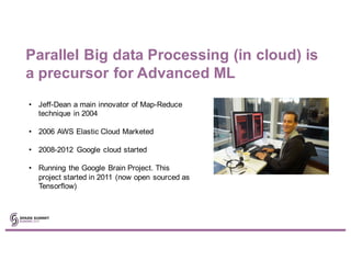 Parallel Big data Processing (in cloud) is
a precursor for Advanced ML
• Jeff-Dean a main innovator of Map-Reduce
techniqu...