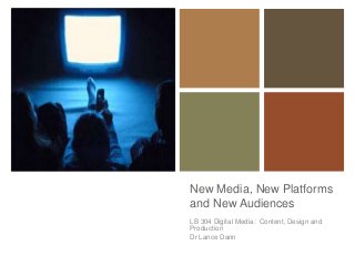 +
New Media, New Platforms
and New Audiences
LB 304 Digital Media: Content, Design and
Production
Dr Lance Dann
 