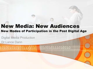 New Media: New Audiences
New Modes of Participation in the Post Digital Age
Digital Media Production
Dr Lance Dann
 