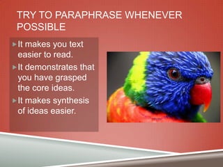 TRY TO PARAPHRASE WHENEVER
POSSIBLE
It makes you text

easier to read.
It demonstrates that
you have grasped
the core ideas.
It makes synthesis
of ideas easier.

 