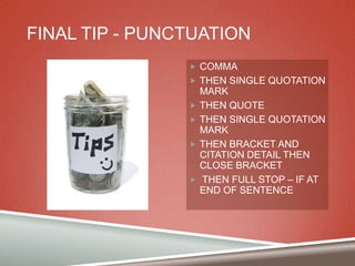 FINAL TIP - PUNCTUATION
 COMMA
 THEN SINGLE QUOTATION






MARK
THEN QUOTE
THEN SINGLE QUOTATION
MARK
THEN BRACKET AND
CITATION DETAIL THEN
CLOSE BRACKET
THEN FULL STOP – IF AT
END OF SENTENCE

 