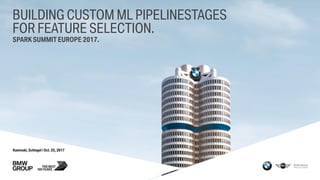 Kaminski, Schlegel | Oct. 25, 2017
BUILDING CUSTOM ML PIPELINESTAGES
FOR FEATURE SELECTION.
SPARK SUMMIT EUROPE 2017.
 