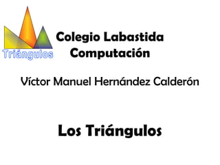 Colegio Labastida
        Computación

Víctor Manuel Hernández Calderón



      Los Triángulos
 