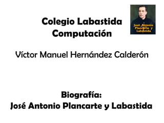 Colegio Labastida
         Computación

 Víctor Manuel Hernández Calderón



            Biografía:
José Antonio Plancarte y Labastida
 