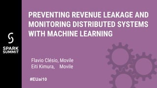 Flavio Clésio, Movile
Eiti Kimura, Movile
PREVENTING REVENUE LEAKAGE AND
MONITORING DISTRIBUTED SYSTEMS
WITH MACHINE LEARNING
#EUai10
 