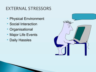  Physical Environment
 Social Interaction
 Organisational
 Major Life Events
 Daily Hassles
 