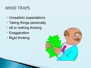  Unrealistic expectations
 Taking things personally
 All or nothing thinking
 Exaggeration
 Rigid thinking
 