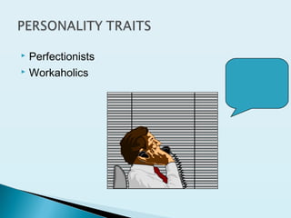  Perfectionists
 Workaholics
 