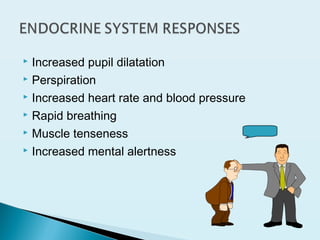  Increased pupil dilatation
 Perspiration
 Increased heart rate and blood pressure
 Rapid breathing
 Muscle tenseness
 Increased mental alertness
 