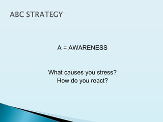 A = AWARENESS
What causes you stress?
How do you react?
 