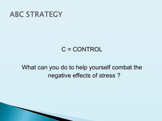 C = CONTROL
What can you do to help yourself combat the
negative effects of stress ?
 