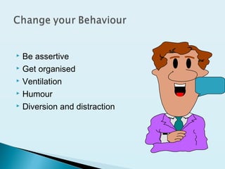  Be assertive
 Get organised
 Ventilation
 Humour
 Diversion and distraction
 