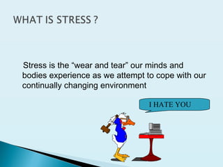 Stress is the “wear and tear” our minds and
bodies experience as we attempt to cope with our
continually changing environment
I HATE YOU
 