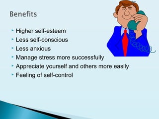  Higher self-esteem
 Less self-conscious
 Less anxious
 Manage stress more successfully
 Appreciate yourself and others more easily
 Feeling of self-control
 