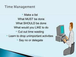  Make a list
What MUST be done
What SHOULD be done
What would you LIKE to do
 Cut out time wasting
 Learn to drop unimportant activities
 Say no or delegate
 