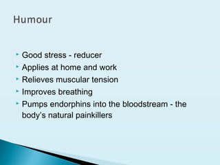  Good stress - reducer
 Applies at home and work
 Relieves muscular tension
 Improves breathing
 Pumps endorphins into the bloodstream - the
body’s natural painkillers
 