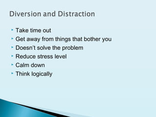  Take time out
 Get away from things that bother you
 Doesn’t solve the problem
 Reduce stress level
 Calm down
 Think logically
 