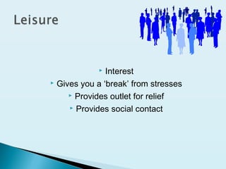  Interest
 Gives you a ‘break’ from stresses
 Provides outlet for relief
 Provides social contact
 
