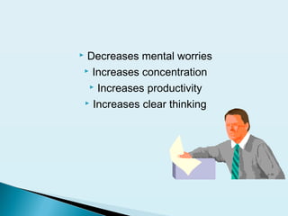  Decreases mental worries
 Increases concentration
 Increases productivity
 Increases clear thinking
 