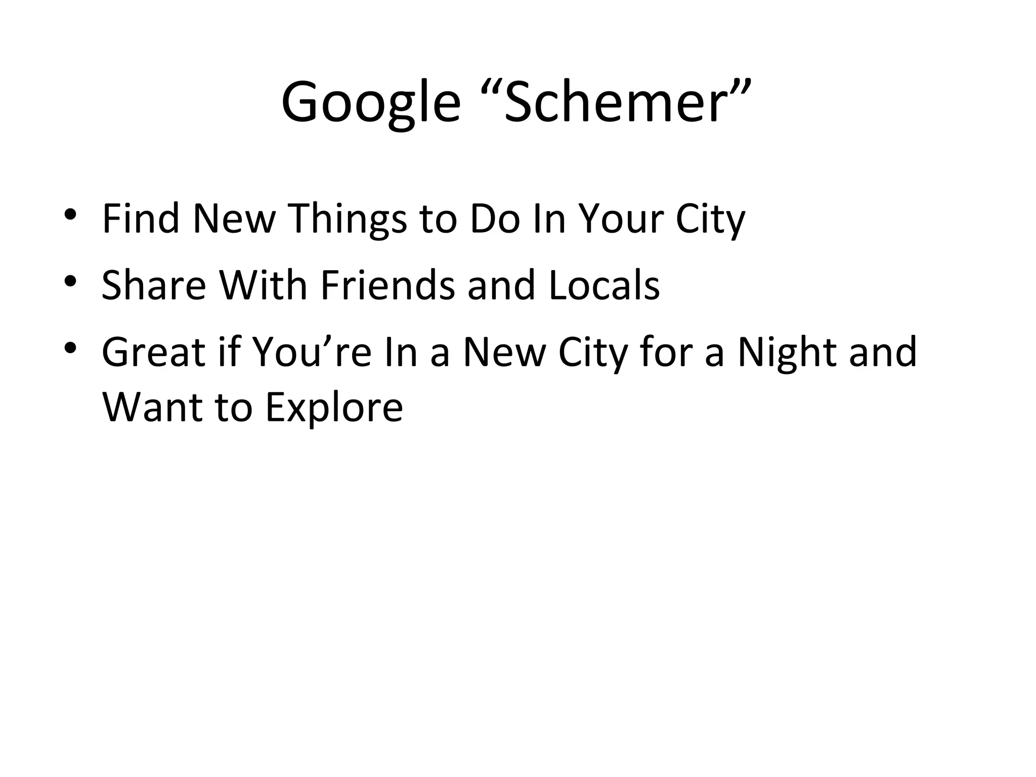 Google “Schemer”
• Find New Things to Do In Your City
• Share With Friends and Locals
• Great if You’re In a New City for a Night and
Want to Explore
 