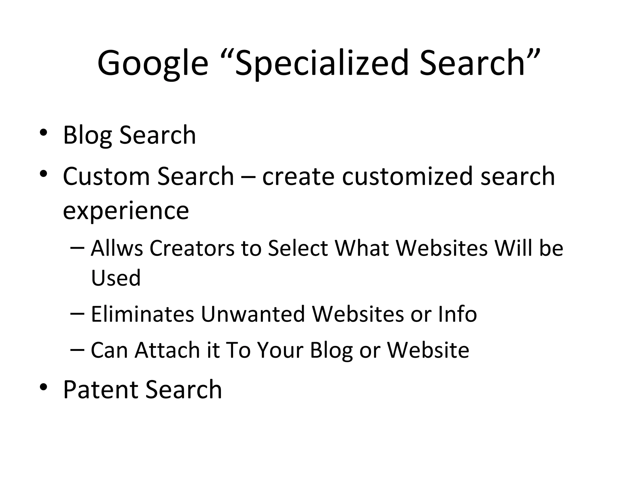 Google “Specialized Search”
• Blog Search
• Custom Search – create customized search
experience
– Allws Creators to Select What Websites Will be
Used
– Eliminates Unwanted Websites or Info
– Can Attach it To Your Blog or Website
• Patent Search
 