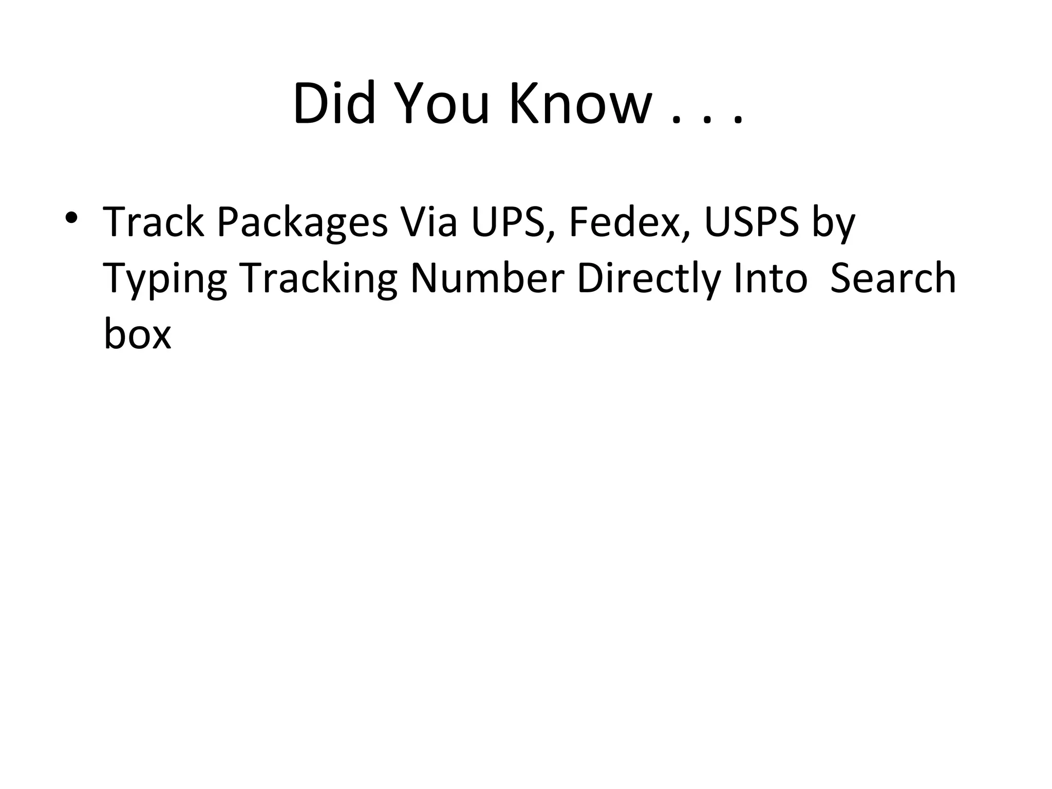 Did You Know . . .
• Track Packages Via UPS, Fedex, USPS by
Typing Tracking Number Directly Into Search
box
 