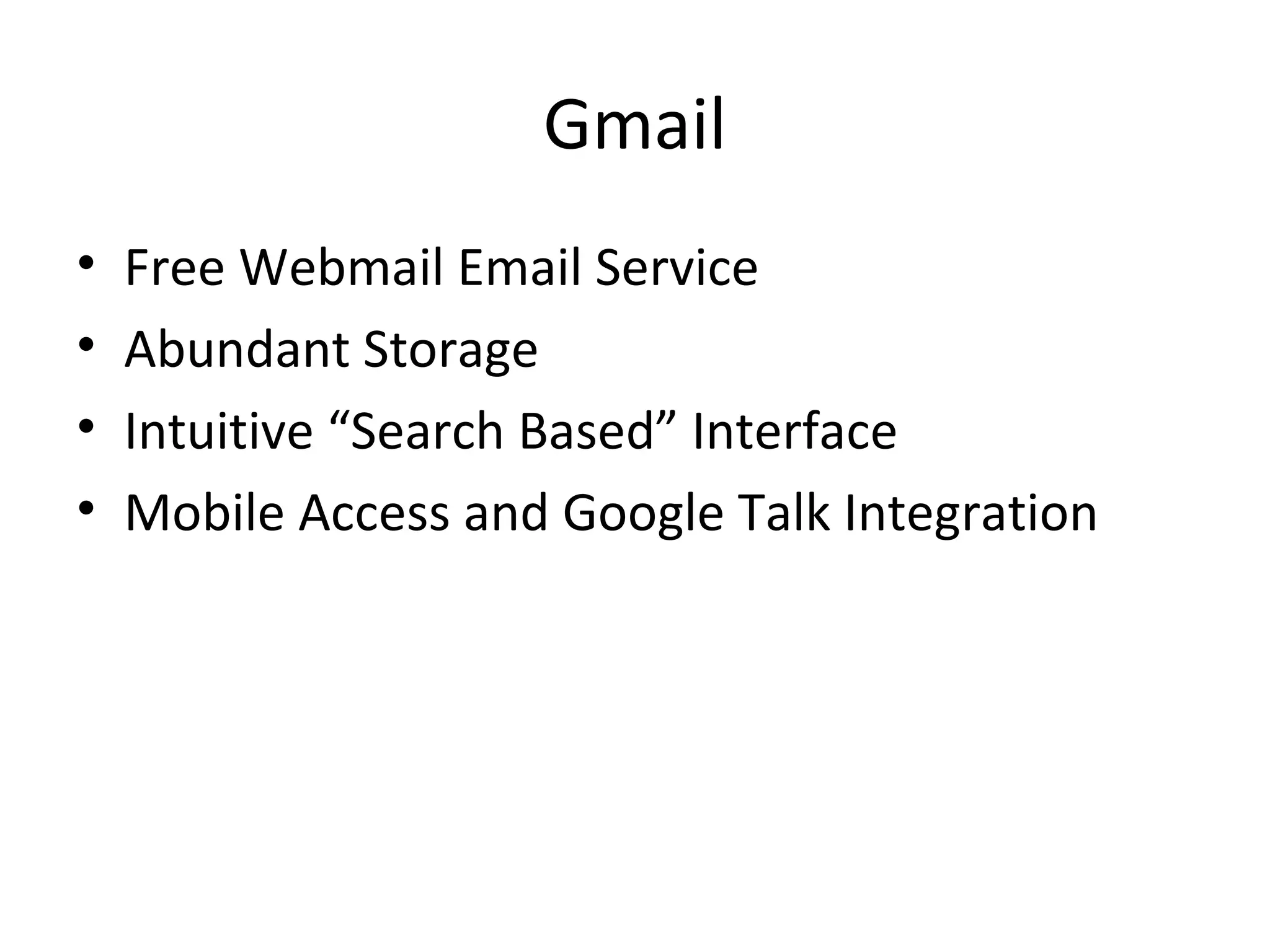 Gmail
• Free Webmail Email Service
• Abundant Storage
• Intuitive “Search Based” Interface
• Mobile Access and Google Talk Integration
 