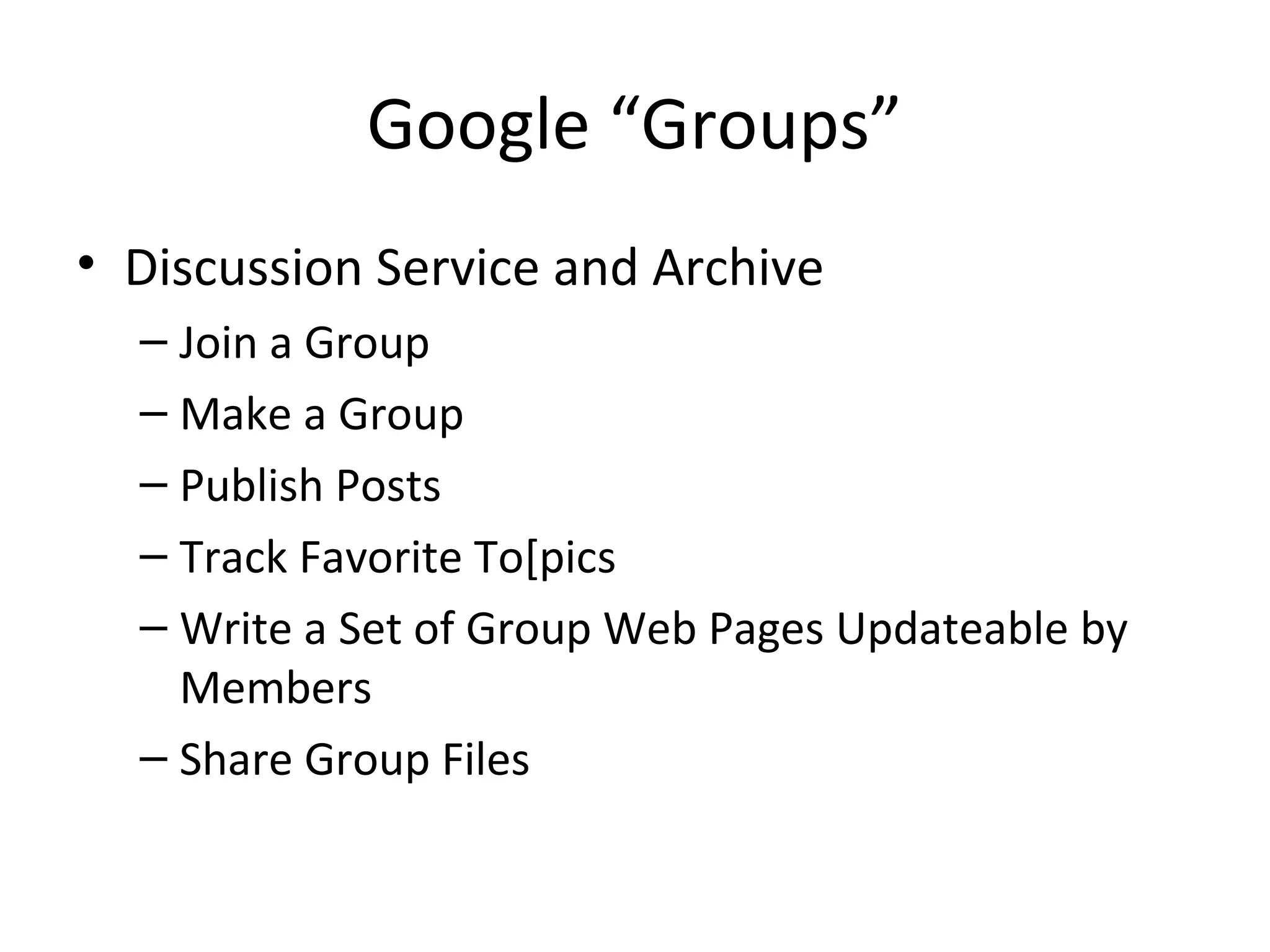 Google “Groups”
• Discussion Service and Archive
– Join a Group
– Make a Group
– Publish Posts
– Track Favorite To[pics
– Write a Set of Group Web Pages Updateable by
Members
– Share Group Files
 