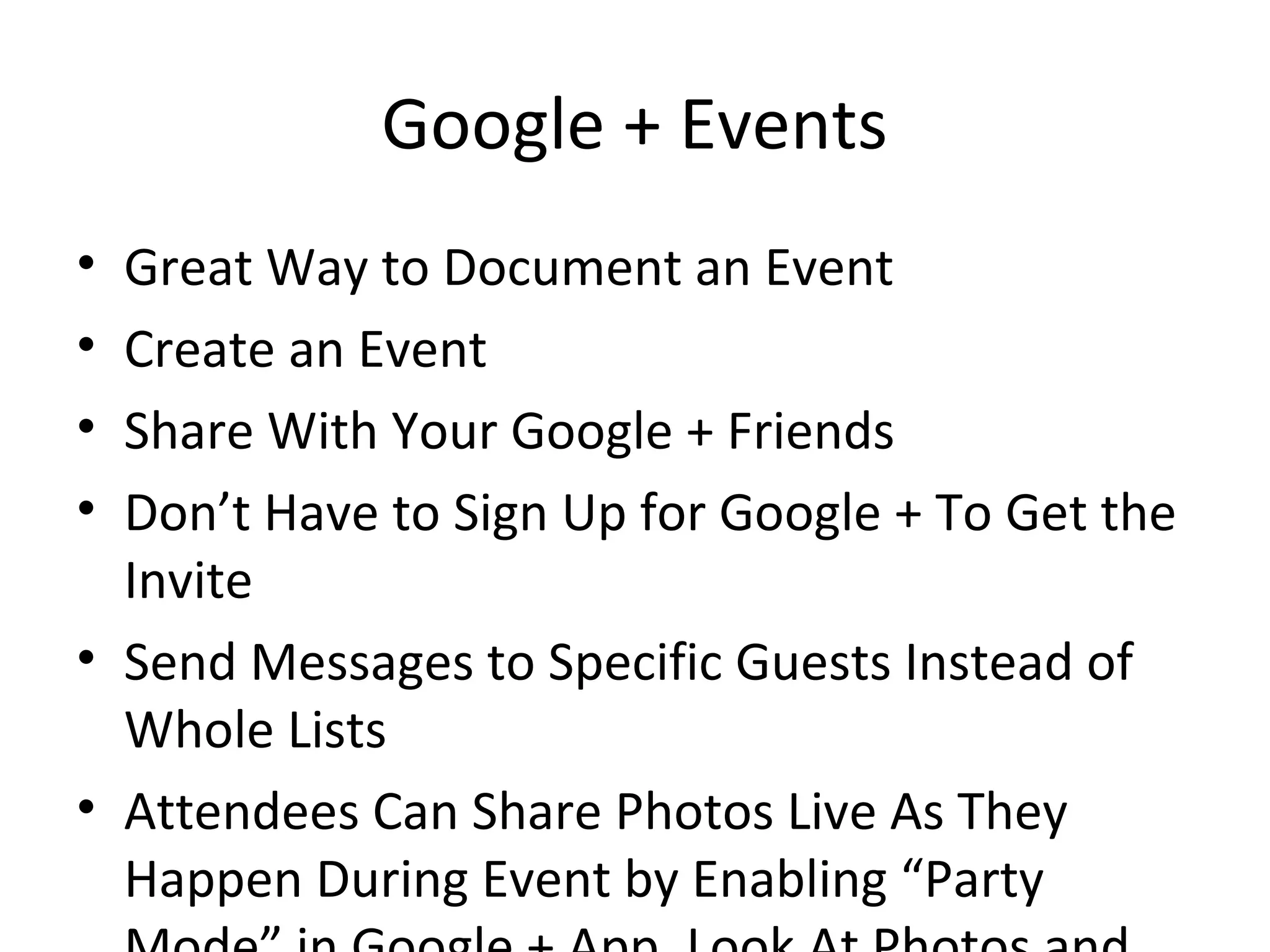 Google + Events
• Great Way to Document an Event
• Create an Event
• Share With Your Google + Friends
• Don’t Have to Sign Up for Google + To Get the
Invite
• Send Messages to Specific Guests Instead of
Whole Lists
• Attendees Can Share Photos Live As They
Happen During Event by Enabling “Party
 