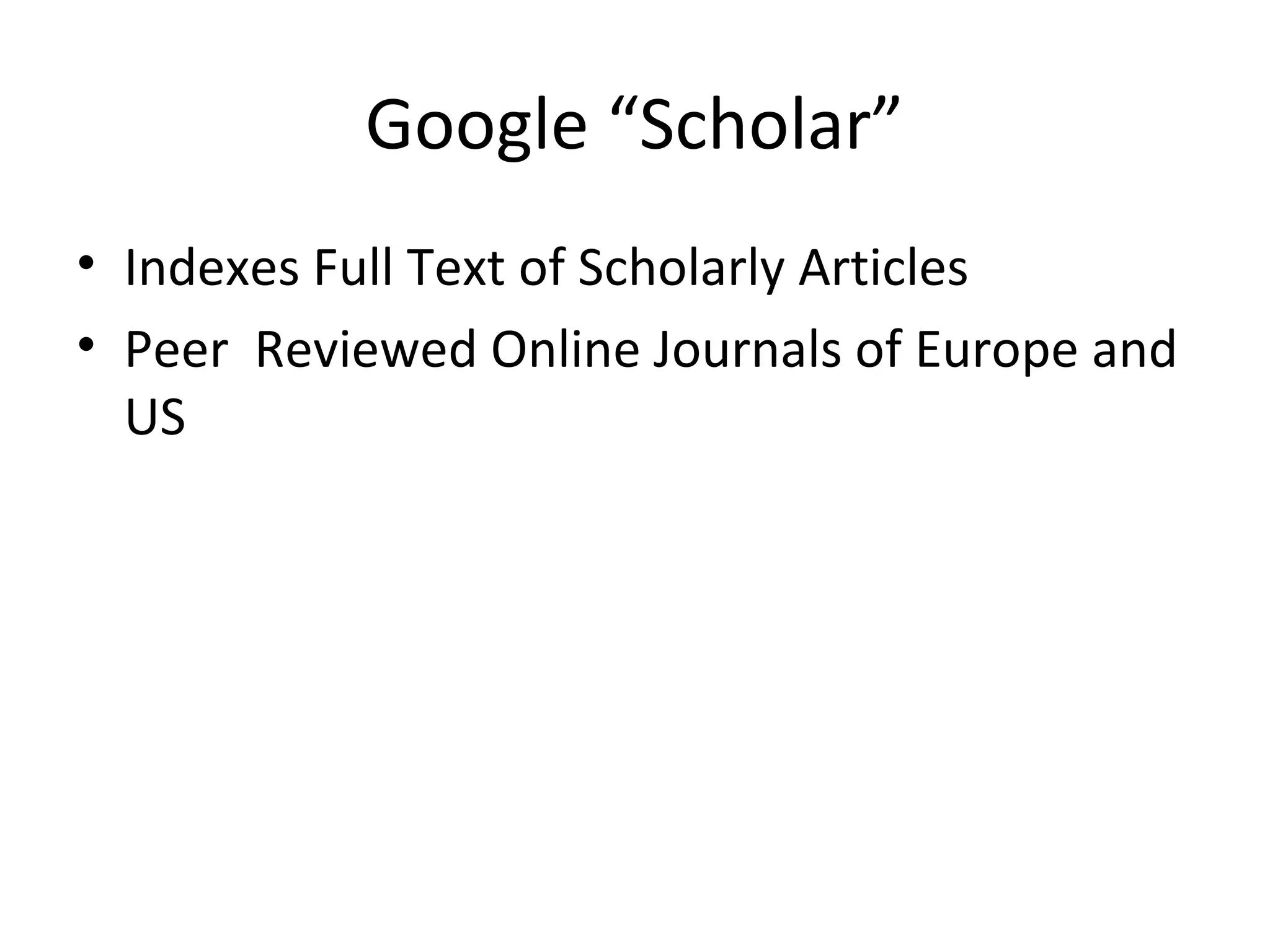 Google “Scholar”
• Indexes Full Text of Scholarly Articles
• Peer Reviewed Online Journals of Europe and
US
 