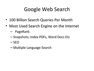 Google Web Search
• 100 Billion Search Queries Per Month
• Most Used Search Engine on the Internet
– PageRank
– Snapshots; Index PDFs, Word Docs Etc
– SEO
– Multiple Language Search
 