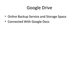Google Drive
• Online Backup Service and Storage Space
• Connected With Google Docs
 