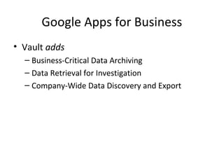 Google Apps for Business
• Vault adds
– Business-Critical Data Archiving
– Data Retrieval for Investigation
– Company-Wide Data Discovery and Export
 