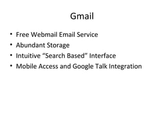 Gmail
• Free Webmail Email Service
• Abundant Storage
• Intuitive “Search Based” Interface
• Mobile Access and Google Talk Integration
 