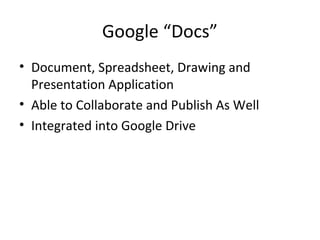 Google “Docs”
• Document, Spreadsheet, Drawing and
Presentation Application
• Able to Collaborate and Publish As Well
• Integrated into Google Drive
 