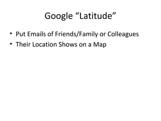 Google “Latitude”
• Put Emails of Friends/Family or Colleagues
• Their Location Shows on a Map
 