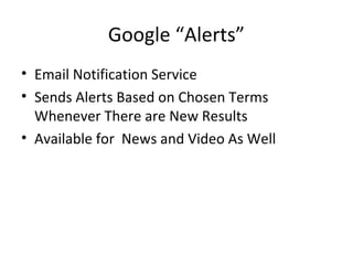 Google “Alerts”
• Email Notification Service
• Sends Alerts Based on Chosen Terms
Whenever There are New Results
• Available for News and Video As Well
 