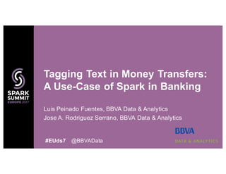 Luis Peinado Fuentes, BBVA Data & Analytics
Jose A. Rodriguez Serrano, BBVA Data & Analytics
Tagging Text in Money Transfers:
A Use-Case of Spark in Banking
#EUds7 @BBVAData
 
