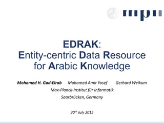 EDRAK:
Entity-centric Data Resource
for Arabic Knowledge
Mohamed H. Gad-Elrab Mohamed Amir Yosef Gerhard Weikum
Max-Planck-Institut für Informatik
Saarbrücken, Germany
30th July 2015
 