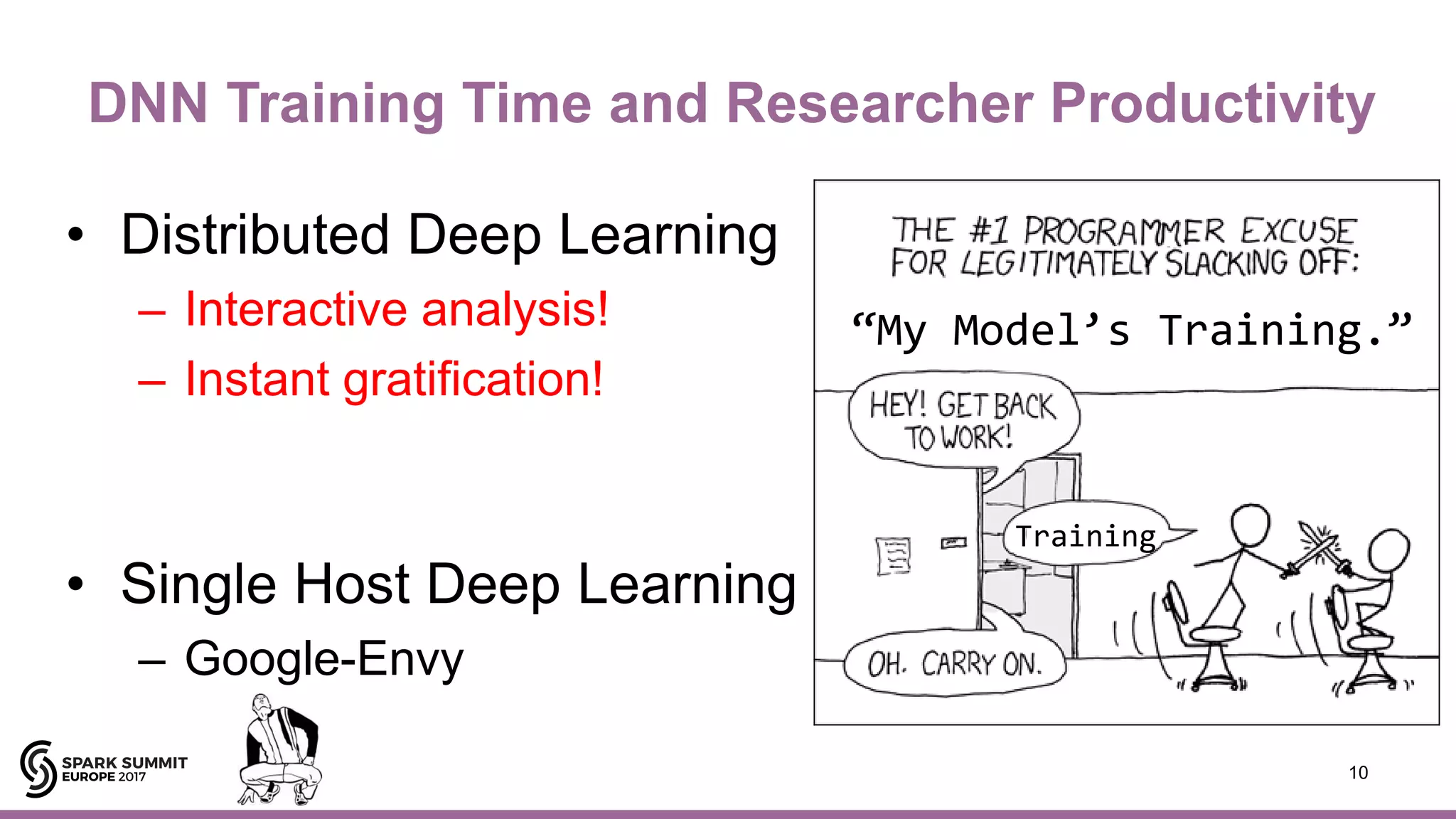 DNN Training Time and Researcher Productivity
• Distributed Deep Learning
– Interactive analysis!
– Instant gratification!
• Single Host Deep Learning
– Google-Envy
10
“My Model’s Training.”
Training
 