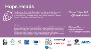 Jim Dowling, Seif Haridi, Gautier Berthou, Salman Niazi, Mahmoud
Ismail, Theofilos Kakantousis, Ermias Gebremeskel, Antonios
Kouzoupis, Alex Ormenisan, Fabio Buso, Robin Andersso,n August
Bonds, Filotas Siskos, Mahmoud Hamed.
Active:
Alumni:
Roberto Bampi, ArunaKumari Yedurupaka, Tobias Johansson, Fanti Machmount Al Samisti,
Braulio Grana, Adam Alpire, Zahin Azher Rashid, Vasileios Giannokostas, Johan Svedlund
Nordström,Rizvi Hasan, Paul Mälzer, Bram Leenders, Juan Roca, Misganu Dessalegn, K “Sri”
Srijeyanthan, Jude D’Souza, Alberto Lorente, Andre Moré, Ali Gholami, Davis Jaunzems, Stig
Viaene, Hooman Peiro, Evangelos Savvidis, Steffen Grohsschmiedt, Qi Qi, Gayana
Chandrasekara, Nikolaos Stanogias, Daniel Bali, Ioannis Kerkinos, Peter Buechler, Pushparaj
Motamari, Hamid Afzali, Wasif Malik, Lalith Suresh, Mariano Valles, Ying Lieu.
Please Follow Us!
@hopshadoop
Hops Heads
Please Star Us!
http://github.com/
hopshadoop/hopsworks
 