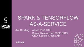 Jim Dowling Assoc Prof, KTH
Senior Researcher, RISE SICS
CEO, Logical Clocks AB
SPARK & TENSORFLOW
AS-A-SERVICE
#EUai8
Hops
 